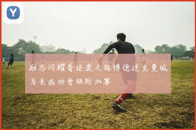励志闪耀哥逆袭之路博德连克曼城马竞成功晋级附加赛