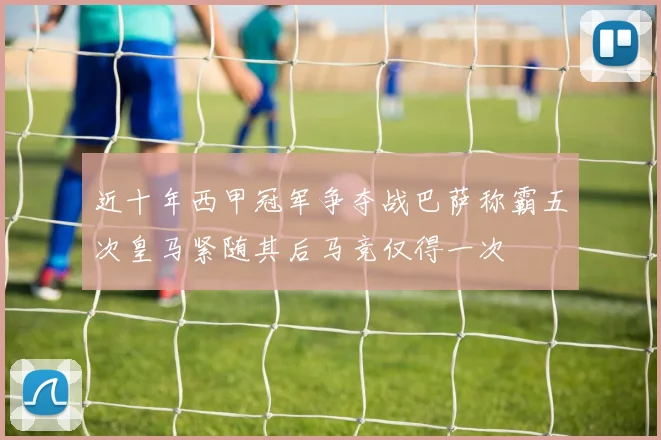 近十年西甲冠军争夺战巴萨称霸五次皇马紧随其后马竞仅得一次