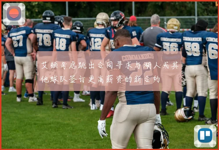 艾顿考虑跳出合同寻求与湖人或其他球队签订更高薪资的新合约