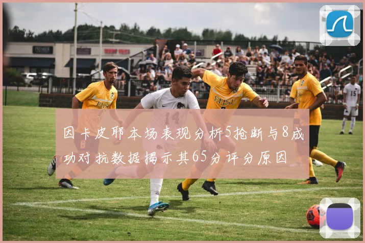 因卡皮耶本场表现分析5抢断与8成功对抗数据揭示其65分评分原因