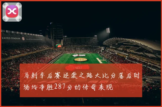 马刺季后赛逆袭之路大比分落后时场均净胜287分的传奇表现