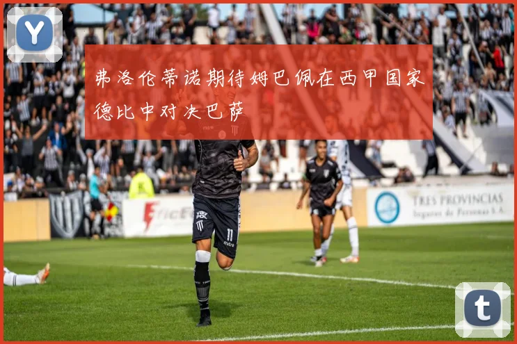 弗洛伦蒂诺期待姆巴佩在西甲国家德比中对决巴萨