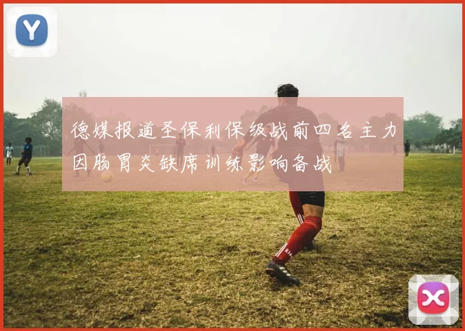 德媒报道圣保利保级战前四名主力因肠胃炎缺席训练影响备战